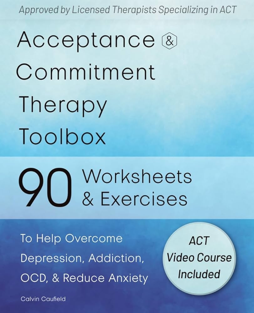 Acceptance And Commitment Therapy Toolbox 90 Exercises And Worksheets To Help Overcome Depression Addiction OCD And Reduce Anxiety Caulfield Calvin Amazon sg Books
